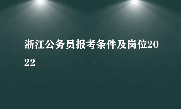 浙江公务员报考条件及岗位2022