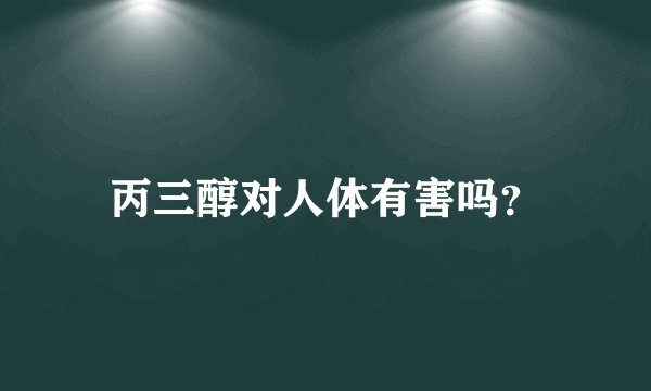 丙三醇对人体有害吗？