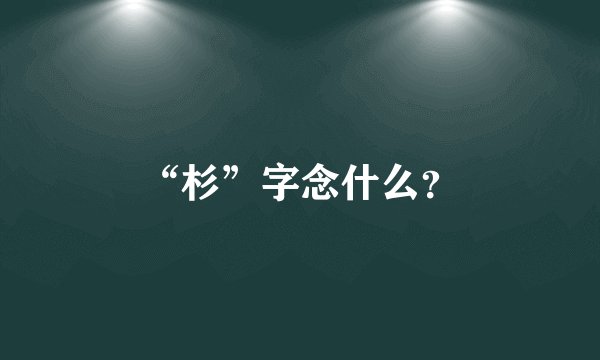 “杉”字念什么？