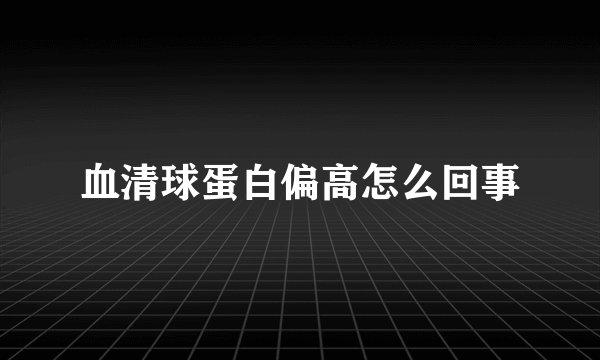 血清球蛋白偏高怎么回事