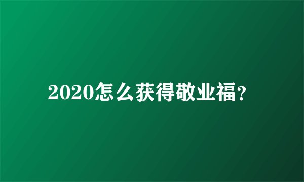 2020怎么获得敬业福?