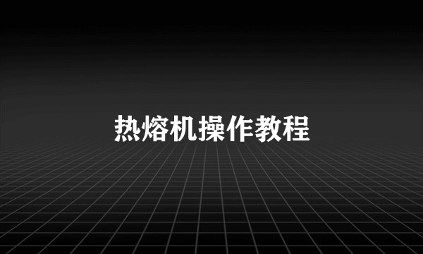 热熔机操作教程