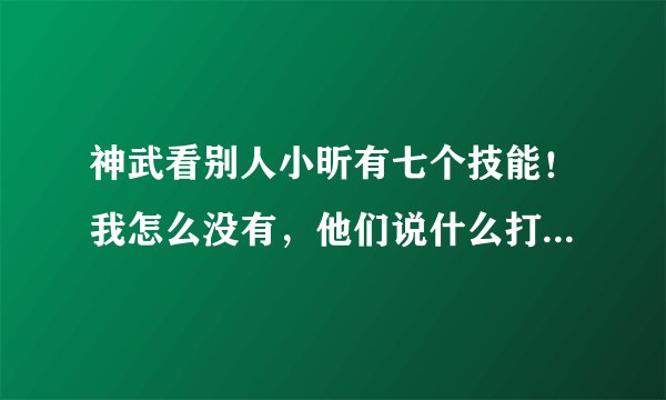 神武看别人小昕有七个技能！我怎么没有，他们说什么打书是什么意思？