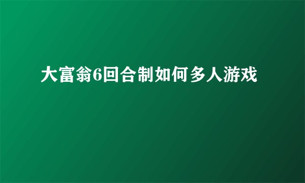 大富翁6回合制如何多人游戏