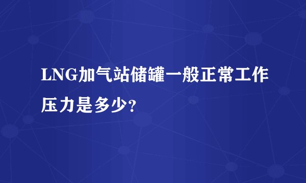 LNG加气站储罐一般正常工作压力是多少？