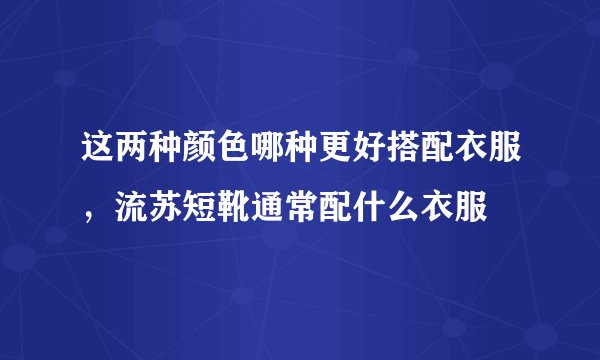 这两种颜色哪种更好搭配衣服，流苏短靴通常配什么衣服