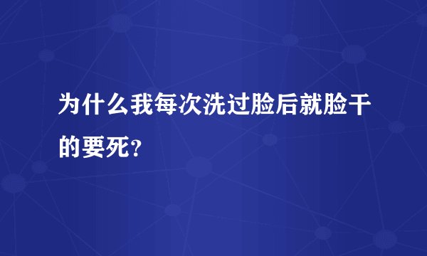 为什么我每次洗过脸后就脸干的要死？