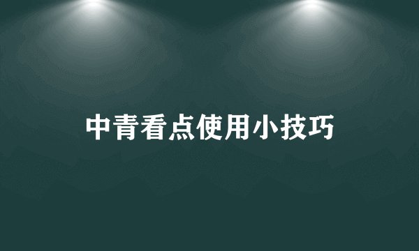 中青看点使用小技巧