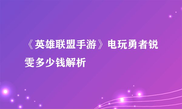 《英雄联盟手游》电玩勇者锐雯多少钱解析