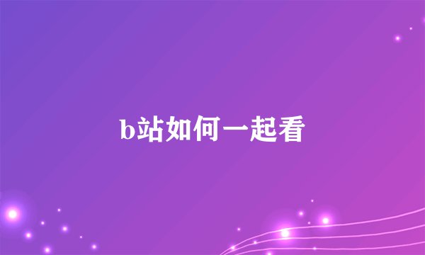 b站如何一起看