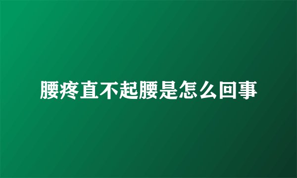 腰疼直不起腰是怎么回事