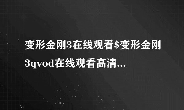变形金刚3在线观看$变形金刚3qvod在线观看高清播放$电影变形金刚3高清下载