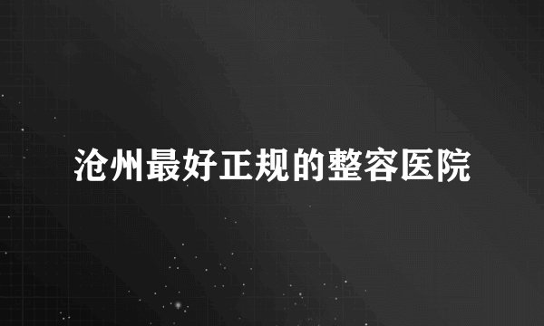 沧州最好正规的整容医院
