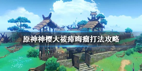 《原神》神樱大祓毒瘤怎么打?神樱大祓瘴晦瘤打法攻略