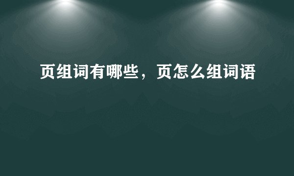 页组词有哪些,页怎么组词语