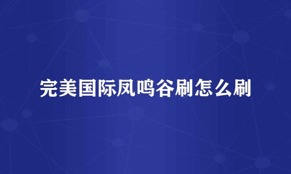 完美国际凤鸣谷刷怎么刷