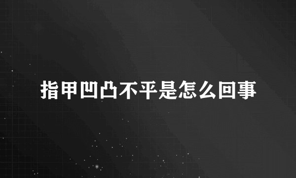 指甲凹凸不平是怎么回事