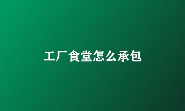 工厂食堂怎么承包