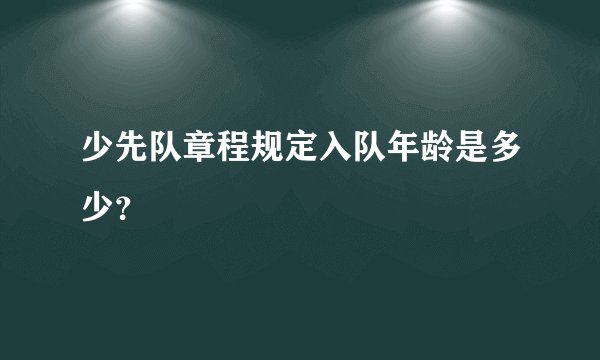 少先队章程规定入队年龄是多少？