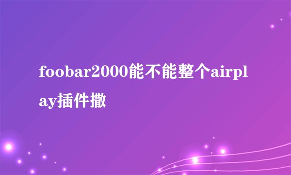 foobar2000能不能整个airplay插件撒