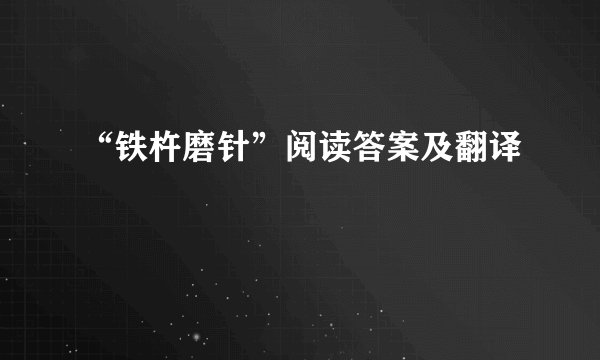 “铁杵磨针”阅读答案及翻译