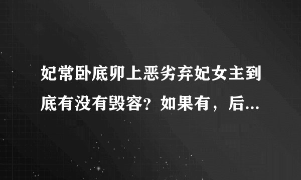 妃常卧底卯上恶劣弃妃女主到底有没有毁容？如果有，后面有没有恢复？