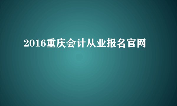 2016重庆会计从业报名官网