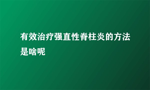 有效治疗强直性脊柱炎的方法是啥呢