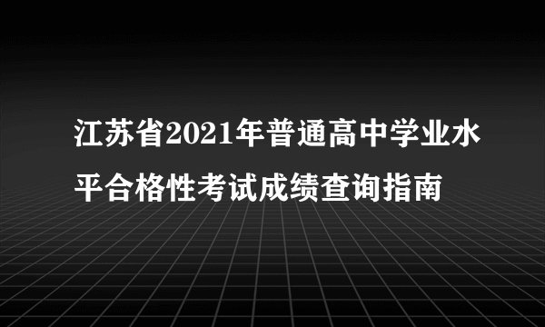 江苏省2021年普通高中学业水平合格性考试成绩查询指南