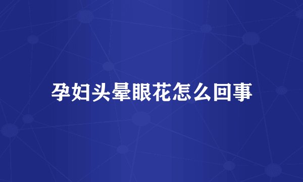 孕妇头晕眼花怎么回事