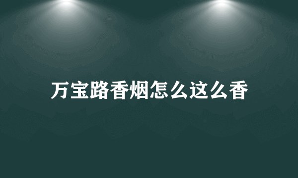 万宝路香烟怎么这么香