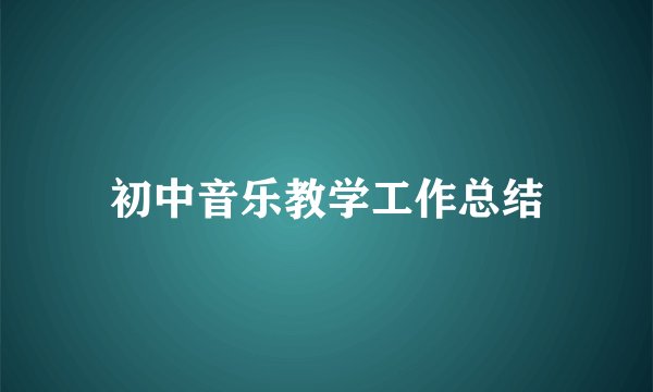初中音乐教学工作总结