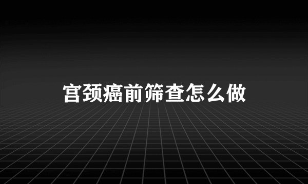 宫颈癌前筛查怎么做