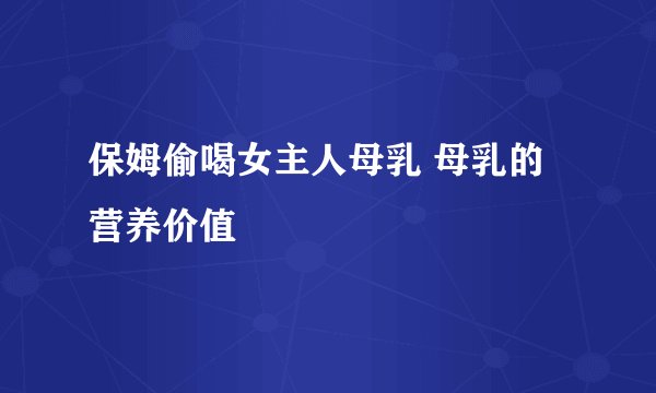 保姆偷喝女主人母乳 母乳的营养价值