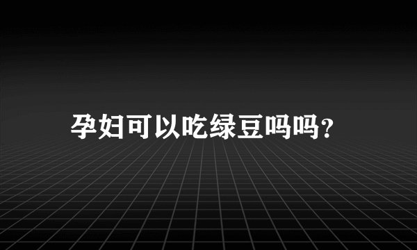 孕妇可以吃绿豆吗吗？
