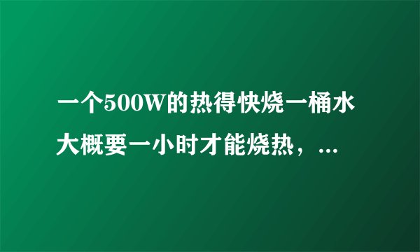 一个500W的热得快烧一桶水大概要一小时才能烧热,那要废多少电?大楷是多少电费钱?