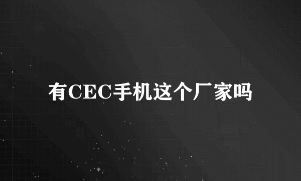 有CEC手机这个厂家吗