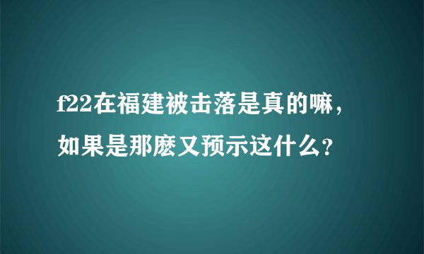 f22在福建被击落是真的嘛，如果是那麽又预示这什么？