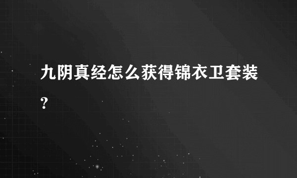 九阴真经怎么获得锦衣卫套装？