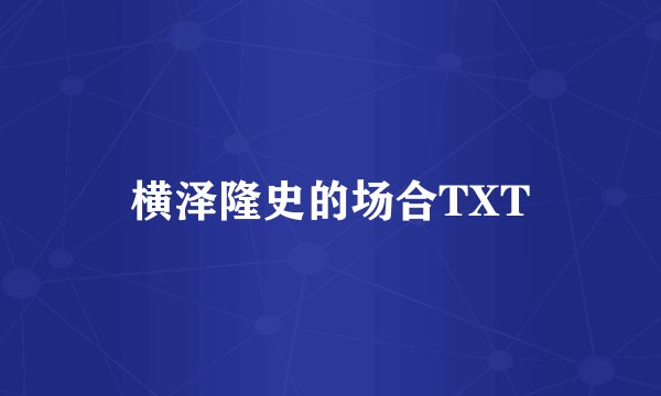横泽隆史的场合TXT