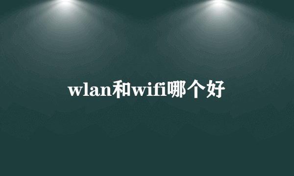 wlan和wifi哪个好