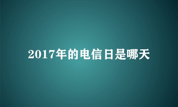 2017年的电信日是哪天