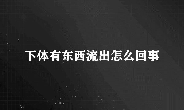 下体有东西流出怎么回事
