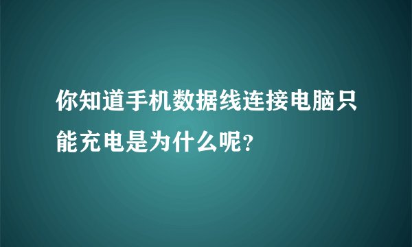 你知道手机数据线连接电脑只能充电是为什么呢？