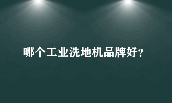 哪个工业洗地机品牌好？