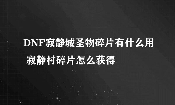 DNF寂静城圣物碎片有什么用 寂静村碎片怎么获得