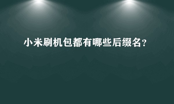 小米刷机包都有哪些后缀名？