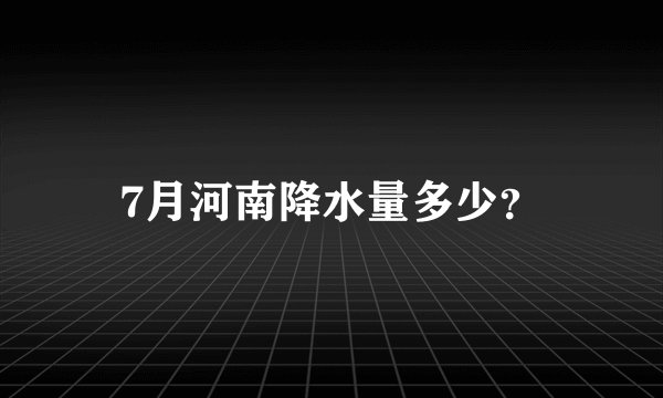 7月河南降水量多少？