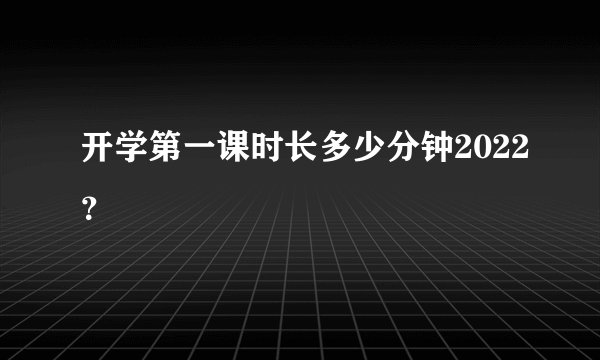 开学第一课时长多少分钟2022？