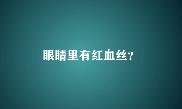 眼睛里有红血丝？